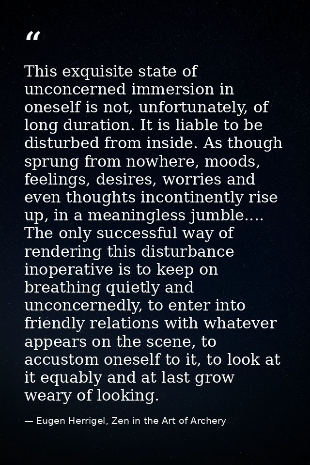 This exquisite state of unconcerned immersion in oneself is not, unfortunately, of long duration. It is liable to be dis — Eugen Herrigel, Zen in the Art of Archery