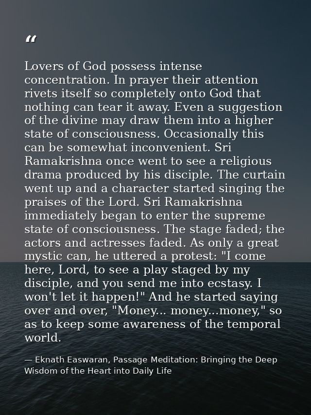 Lovers of God possess intense concentration. In prayer their attention rivets itself so completely onto God that nothing — Eknath Easwaran, Passage Meditation: Bringing the Deep Wisdom of the Heart into Daily Life