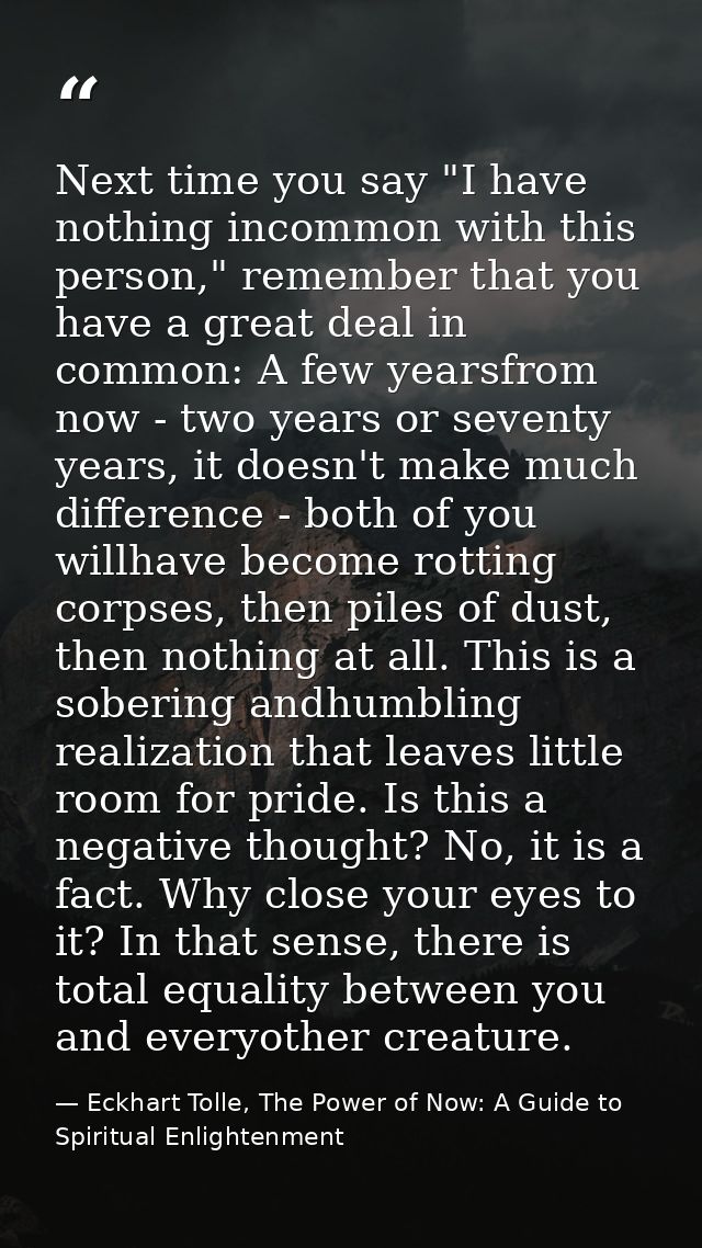 Next time you say "I have nothing incommon with this person," remember that you have a great deal in common: A few years — Eckhart Tolle, The Power of Now: A Guide to Spiritual Enlightenment