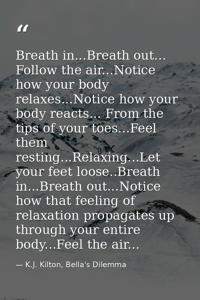 Breath in...Breath out... Follow the air...Notice how your body relaxes...Notice how your body reacts... From the tips o — K.J. Kilton, Bella's Dilemma