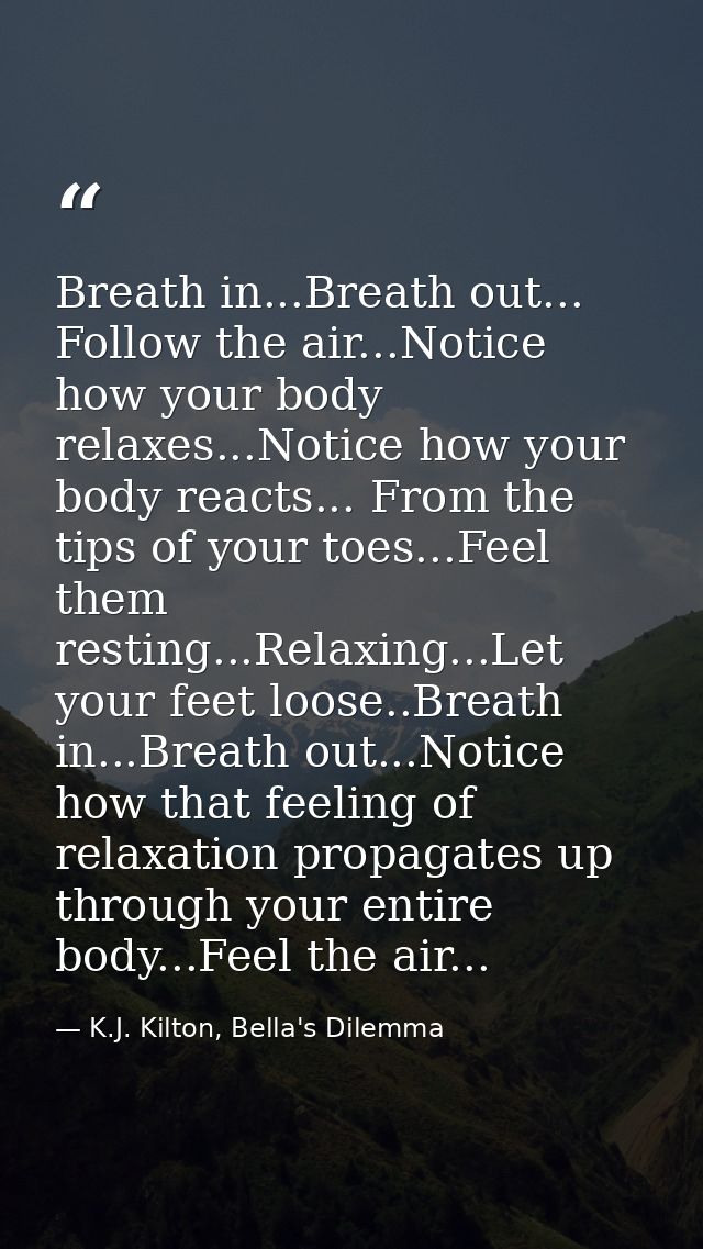 Breath in...Breath out... Follow the air...Notice how your body relaxes...Notice how your body reacts... From the tips o — K.J. Kilton, Bella's Dilemma