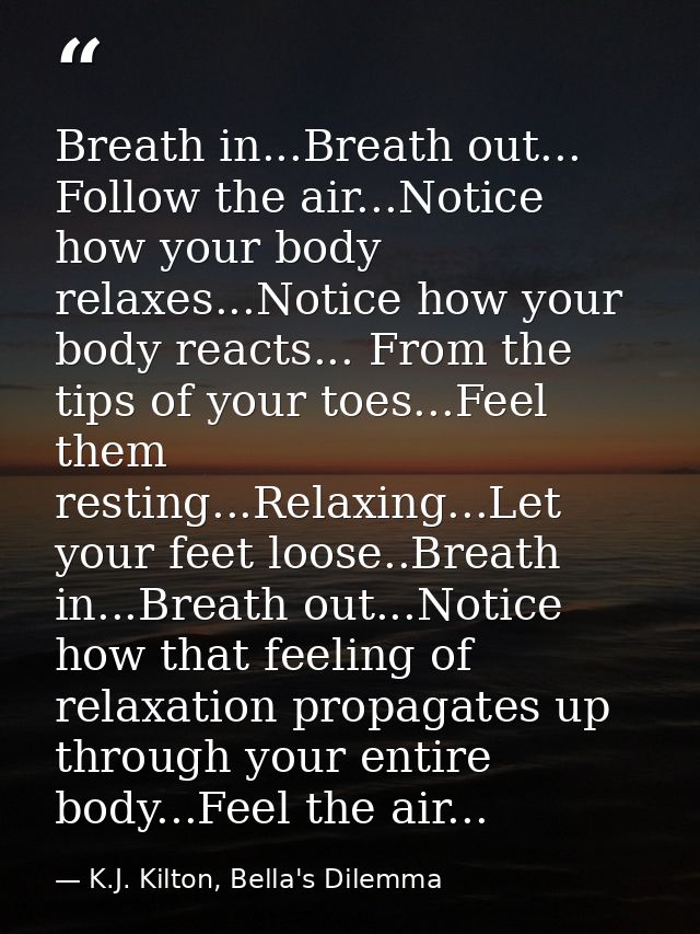 Breath in...Breath out... Follow the air...Notice how your body relaxes...Notice how your body reacts... From the tips o — K.J. Kilton, Bella's Dilemma