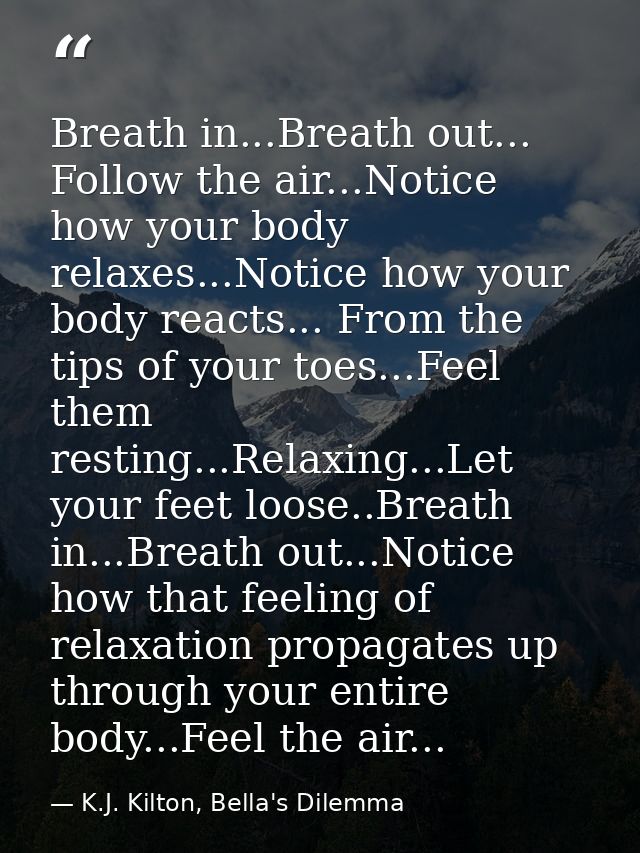 Breath in...Breath out... Follow the air...Notice how your body relaxes...Notice how your body reacts... From the tips o — K.J. Kilton, Bella's Dilemma