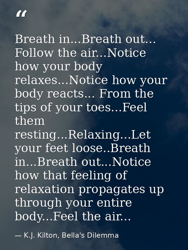 Breath in...Breath out... Follow the air...Notice how your body relaxes...Notice how your body reacts... From the tips o — K.J. Kilton, Bella's Dilemma