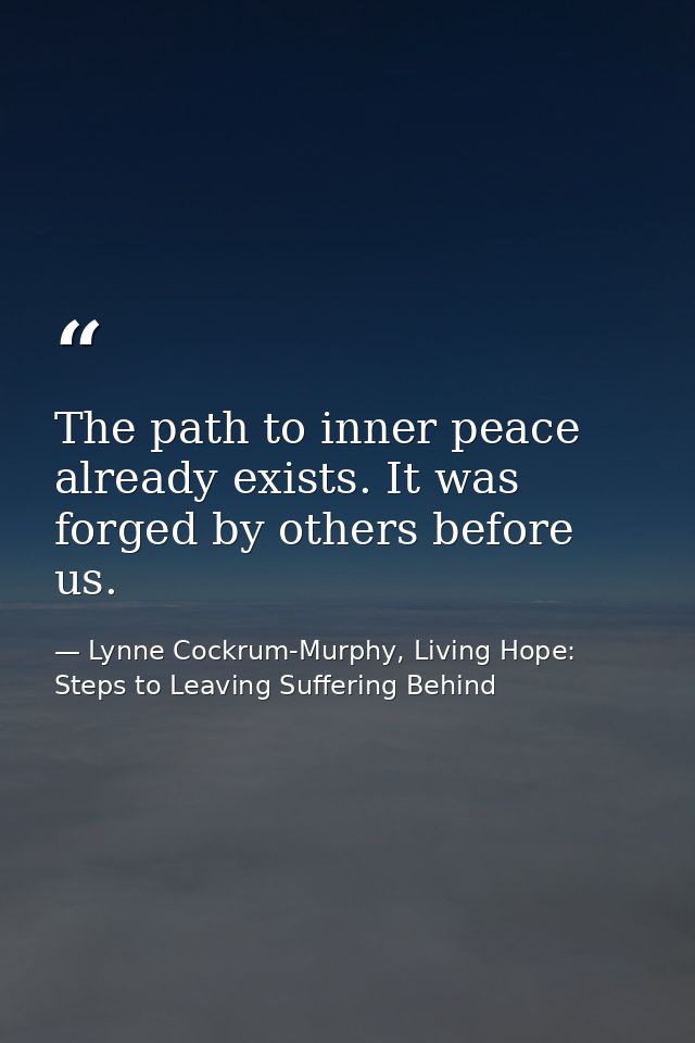 The path to inner peace already exists. It was forged by others before us. — Lynne Cockrum-Murphy, Living Hope: Steps to Leaving Suffering Behind