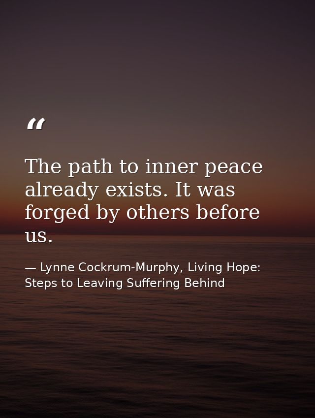 The path to inner peace already exists. It was forged by others before us. — Lynne Cockrum-Murphy, Living Hope: Steps to Leaving Suffering Behind