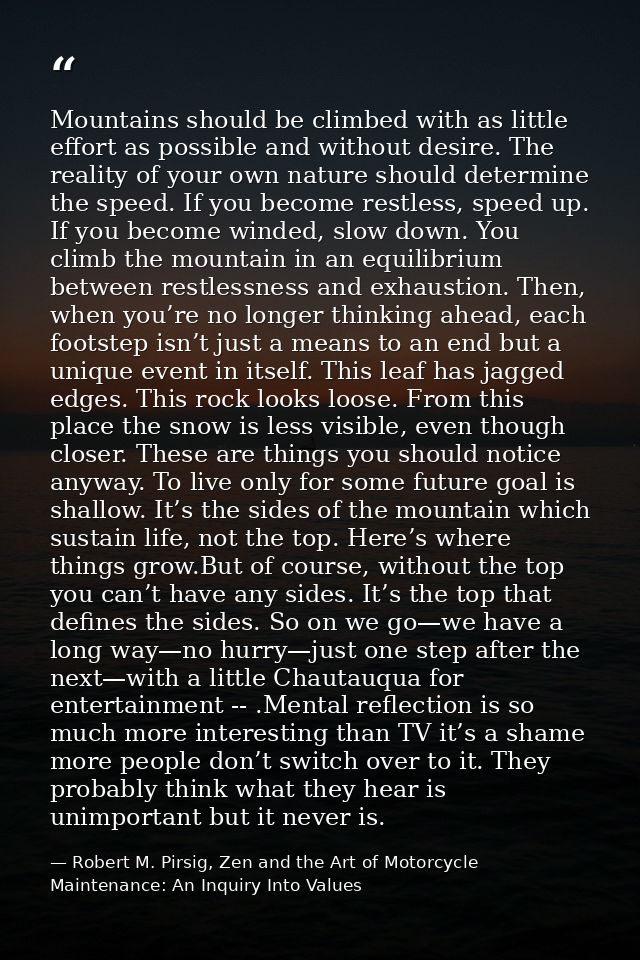 Mountains should be climbed with as little effort as possible and without desire. The reality of your own nature should  — Robert M. Pirsig, Zen and the Art of Motorcycle Maintenance: An Inquiry Into Values