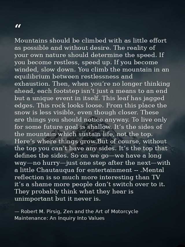 Mountains should be climbed with as little effort as possible and without desire. The reality of your own nature should  — Robert M. Pirsig, Zen and the Art of Motorcycle Maintenance: An Inquiry Into Values