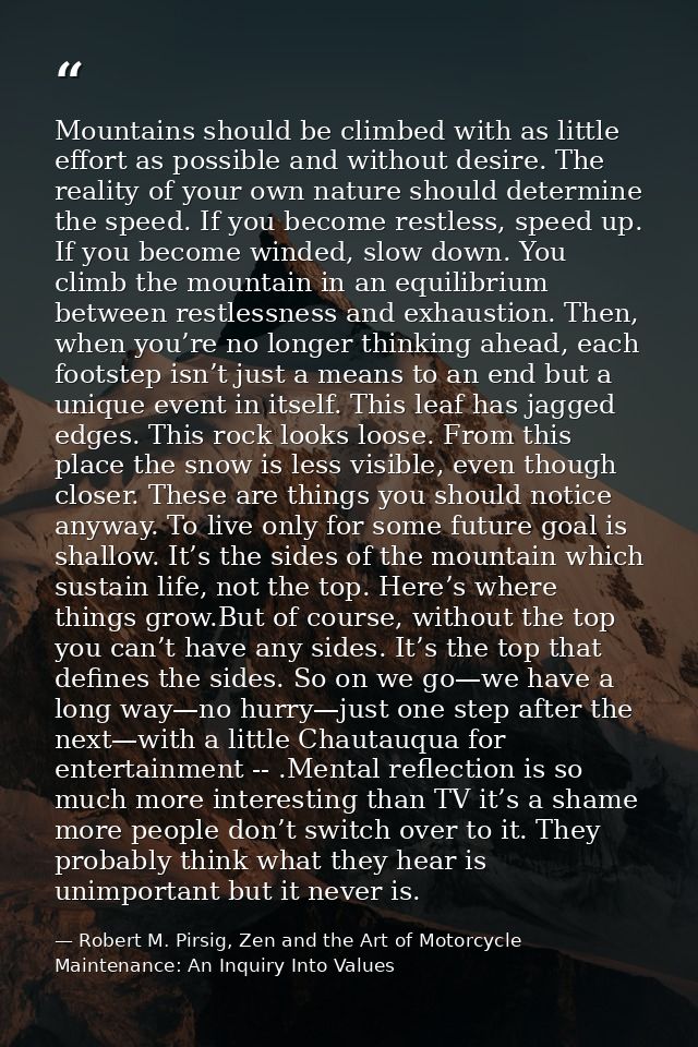 Mountains should be climbed with as little effort as possible and without desire. The reality of your own nature should  — Robert M. Pirsig, Zen and the Art of Motorcycle Maintenance: An Inquiry Into Values