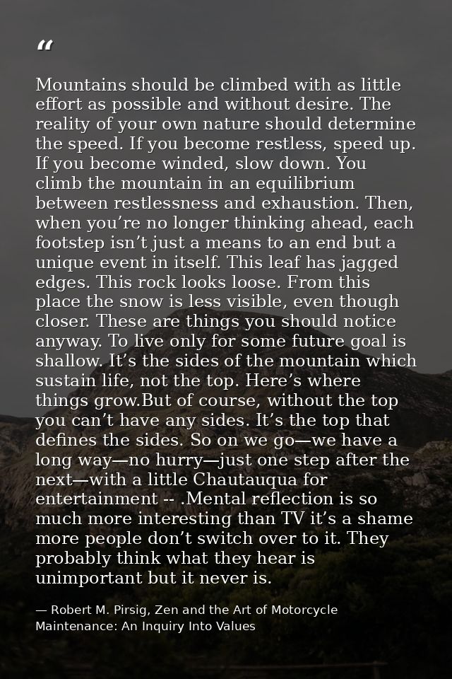 Mountains should be climbed with as little effort as possible and without desire. The reality of your own nature should  — Robert M. Pirsig, Zen and the Art of Motorcycle Maintenance: An Inquiry Into Values