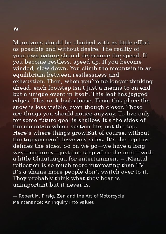 Mountains should be climbed with as little effort as possible and without desire. The reality of your own nature should  — Robert M. Pirsig, Zen and the Art of Motorcycle Maintenance: An Inquiry Into Values