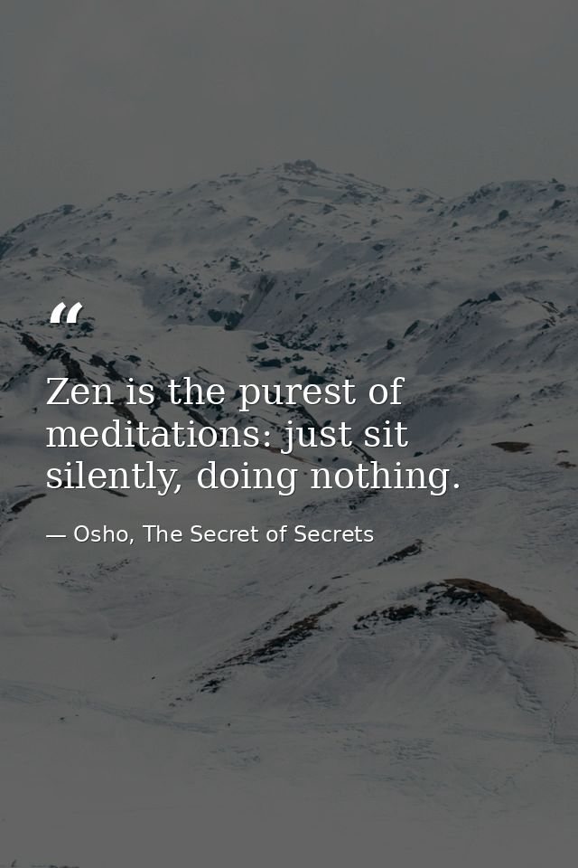 Zen is the purest of meditations: just sit silently, doing nothing. — Osho, The Secret of Secrets