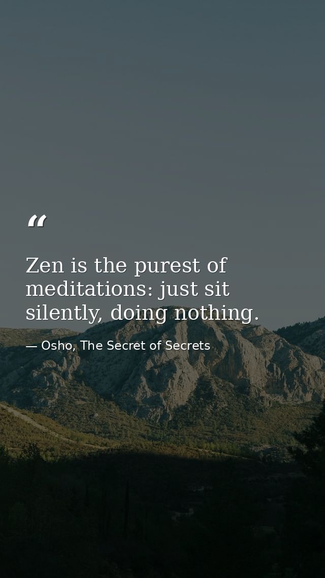 Zen is the purest of meditations: just sit silently, doing nothing. — Osho, The Secret of Secrets