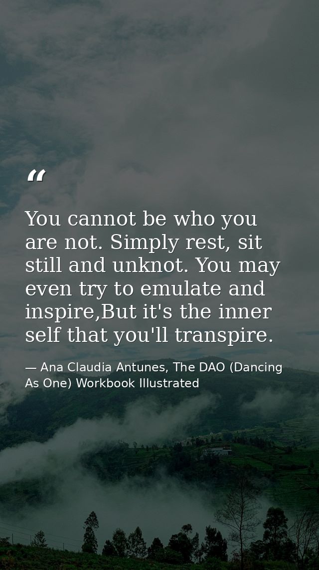 You cannot be who you are not. Simply rest, sit still and unknot. You may even try to emulate and inspire,But it's the i — Ana Claudia Antunes, The DAO (Dancing As One) Workbook Illustrated