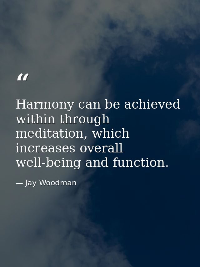 Harmony can be achieved within through meditation, which increases overall well-being and function. — Jay Woodman