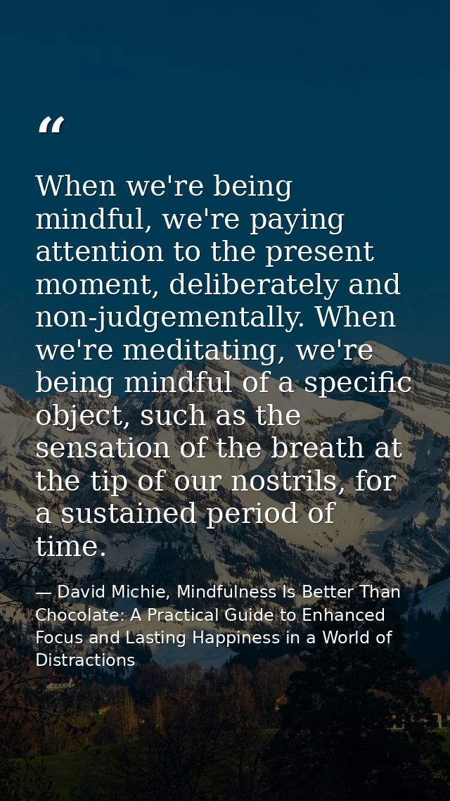 When we're being mindful, we're paying attention to the present moment, deliberately and non-judgementally. When we're m — David Michie, Mindfulness Is Better Than Chocolate: A Practical Guide to Enhanced Focus and Lasting Happiness in a World of Distractions