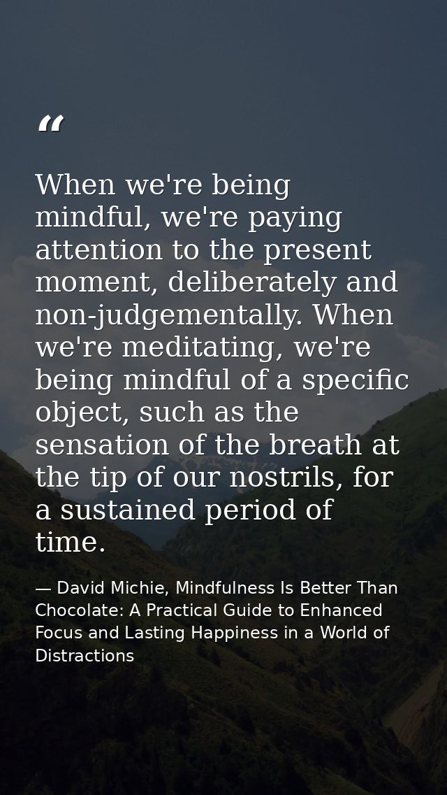 When we're being mindful, we're paying attention to the present moment, deliberately and non-judgementally. When we're m — David Michie, Mindfulness Is Better Than Chocolate: A Practical Guide to Enhanced Focus and Lasting Happiness in a World of Distractions