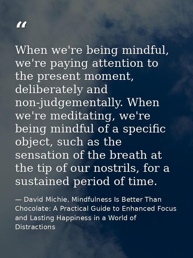 When we're being mindful, we're paying attention to the present moment, deliberately and non-judgementally. When we're m — David Michie, Mindfulness Is Better Than Chocolate: A Practical Guide to Enhanced Focus and Lasting Happiness in a World of Distractions