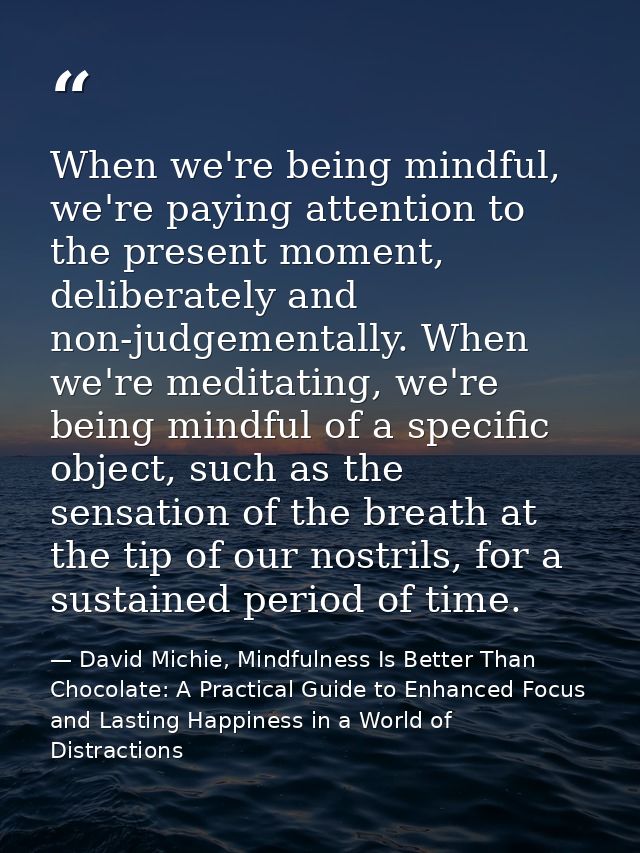 When we're being mindful, we're paying attention to the present moment, deliberately and non-judgementally. When we're m — David Michie, Mindfulness Is Better Than Chocolate: A Practical Guide to Enhanced Focus and Lasting Happiness in a World of Distractions
