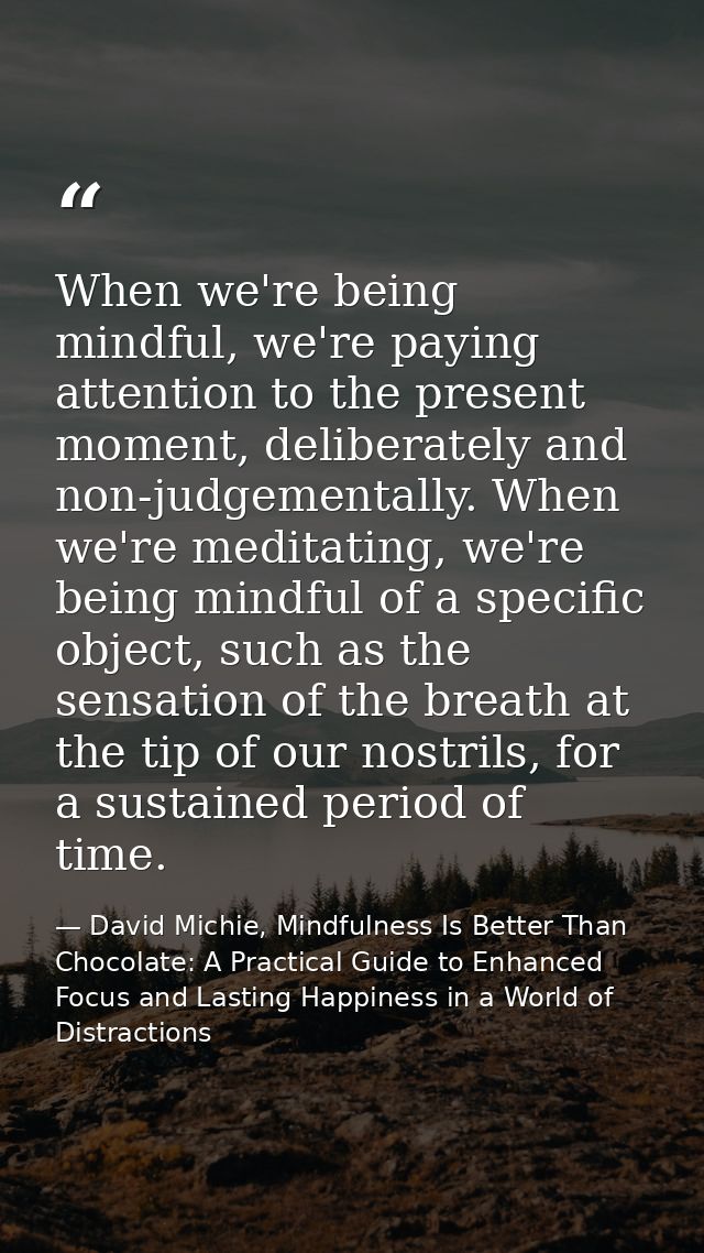 When we're being mindful, we're paying attention to the present moment, deliberately and non-judgementally. When we're m — David Michie, Mindfulness Is Better Than Chocolate: A Practical Guide to Enhanced Focus and Lasting Happiness in a World of Distractions