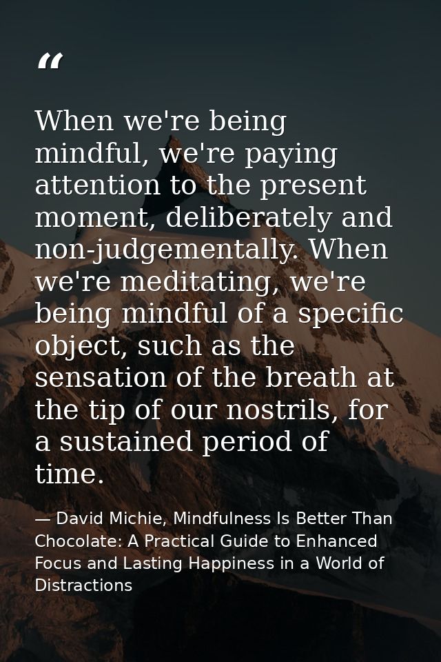 When we're being mindful, we're paying attention to the present moment, deliberately and non-judgementally. When we're m — David Michie, Mindfulness Is Better Than Chocolate: A Practical Guide to Enhanced Focus and Lasting Happiness in a World of Distractions
