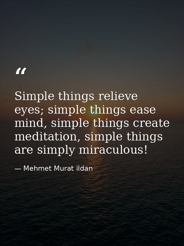 Simple things relieve eyes; simple things ease mind, simple things create meditation, simple things are simply miraculou — Mehmet Murat ildan