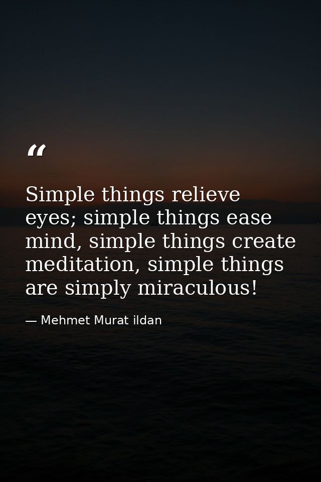 Simple things relieve eyes; simple things ease mind, simple things create meditation, simple things are simply miraculou — Mehmet Murat ildan