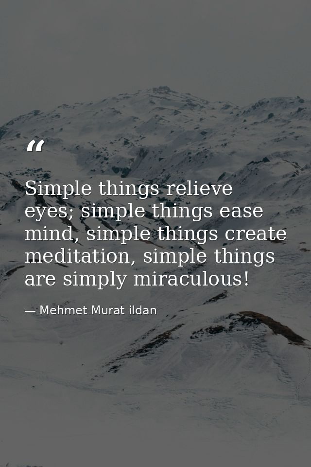 Simple things relieve eyes; simple things ease mind, simple things create meditation, simple things are simply miraculou — Mehmet Murat ildan