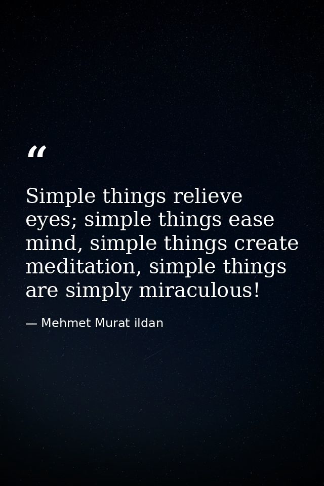 Simple things relieve eyes; simple things ease mind, simple things create meditation, simple things are simply miraculou — Mehmet Murat ildan