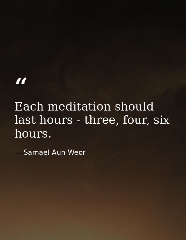 Each meditation should last hours - three, four, six hours. — Samael Aun Weor