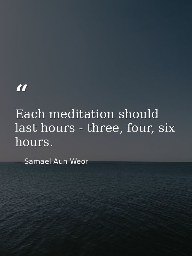 Each meditation should last hours - three, four, six hours. — Samael Aun Weor