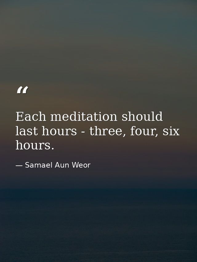 Each meditation should last hours - three, four, six hours. — Samael Aun Weor
