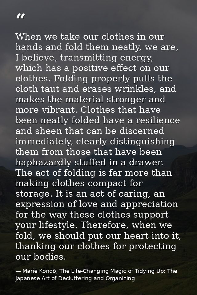 When we take our clothes in our hands and fold them neatly, we are, I believe, transmitting energy, which has a positive — Marie Kondō, The Life-Changing Magic of Tidying Up: The Japanese Art of Decluttering and Organizing