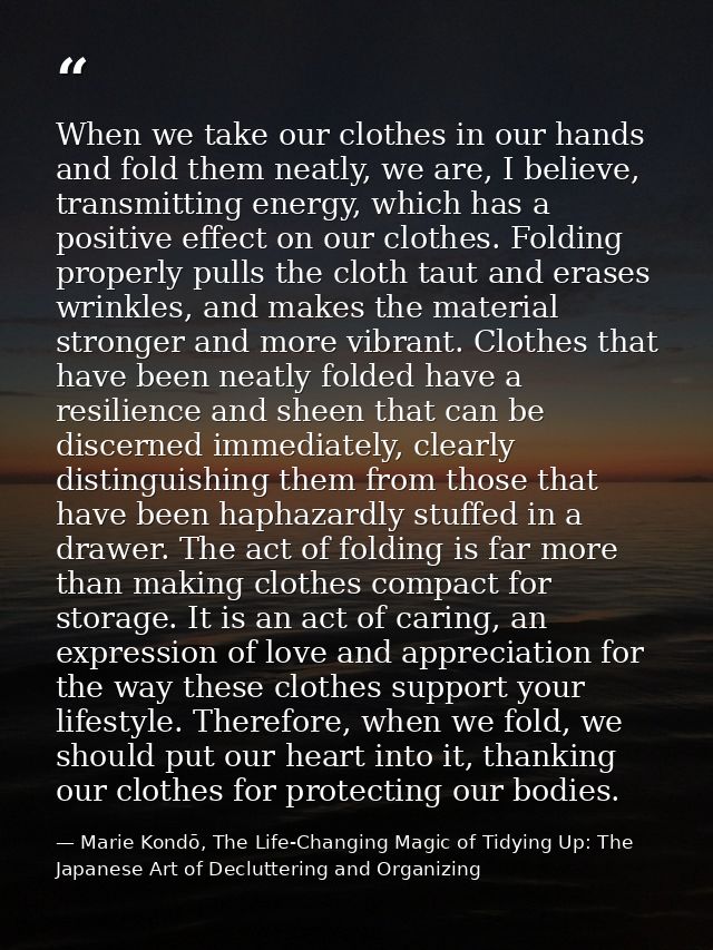 When we take our clothes in our hands and fold them neatly, we are, I believe, transmitting energy, which has a positive — Marie Kondō, The Life-Changing Magic of Tidying Up: The Japanese Art of Decluttering and Organizing