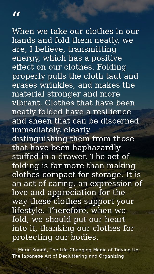 When we take our clothes in our hands and fold them neatly, we are, I believe, transmitting energy, which has a positive — Marie Kondō, The Life-Changing Magic of Tidying Up: The Japanese Art of Decluttering and Organizing