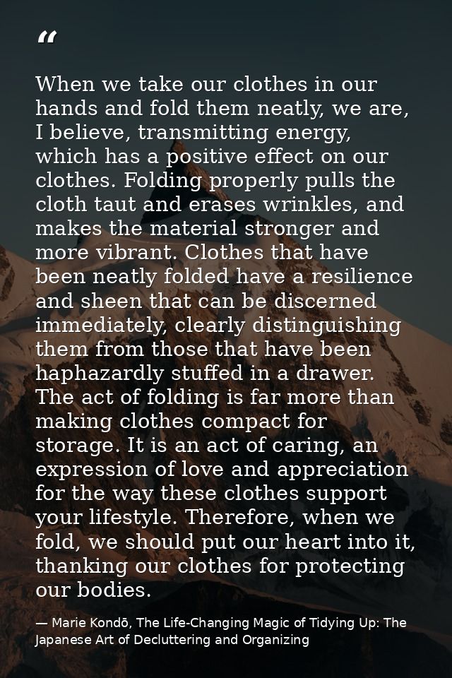 When we take our clothes in our hands and fold them neatly, we are, I believe, transmitting energy, which has a positive — Marie Kondō, The Life-Changing Magic of Tidying Up: The Japanese Art of Decluttering and Organizing