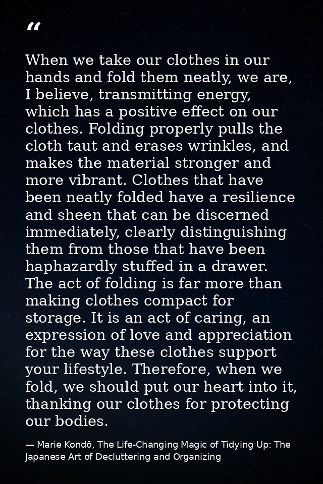When we take our clothes in our hands and fold them neatly, we are, I believe, transmitting energy, which has a positive — Marie Kondō, The Life-Changing Magic of Tidying Up: The Japanese Art of Decluttering and Organizing