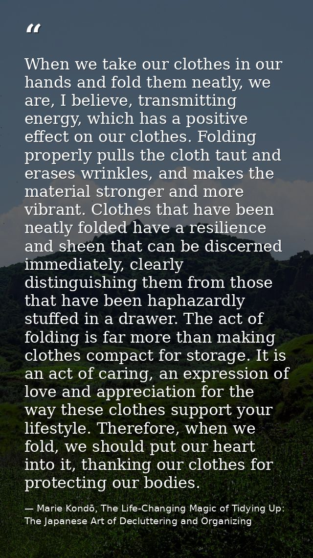 When we take our clothes in our hands and fold them neatly, we are, I believe, transmitting energy, which has a positive — Marie Kondō, The Life-Changing Magic of Tidying Up: The Japanese Art of Decluttering and Organizing