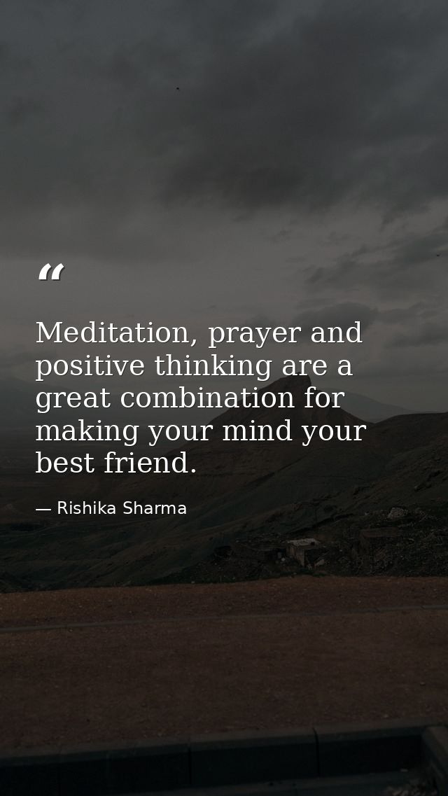 Meditation, prayer and positive thinking are a great combination for making your mind your best friend. — Rishika Sharma