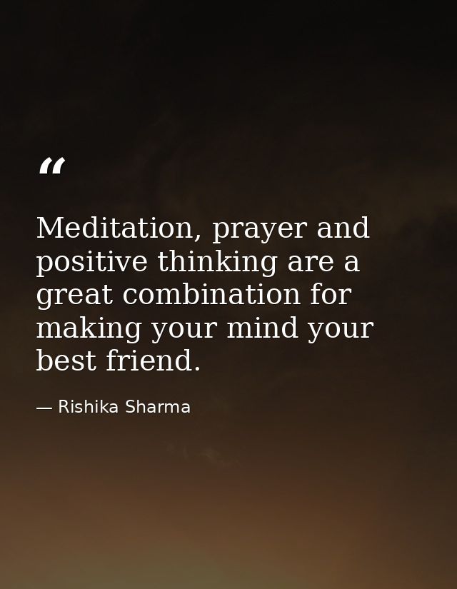 Meditation, prayer and positive thinking are a great combination for making your mind your best friend. — Rishika Sharma