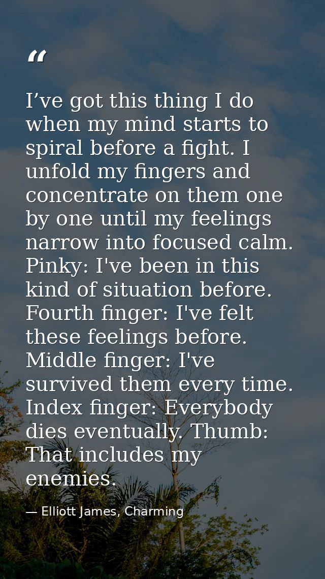 I’ve got this thing I do when my mind starts to spiral before a fight. I unfold my fingers and concentrate on them one b — Elliott James, Charming