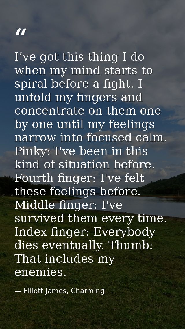 I’ve got this thing I do when my mind starts to spiral before a fight. I unfold my fingers and concentrate on them one b — Elliott James, Charming