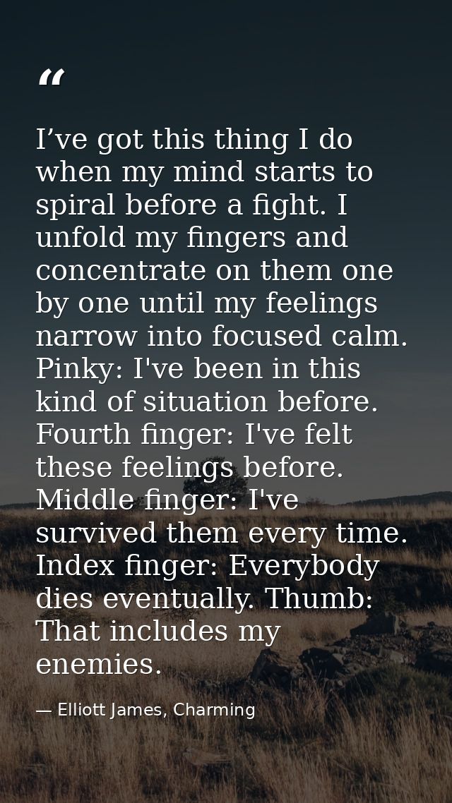 I’ve got this thing I do when my mind starts to spiral before a fight. I unfold my fingers and concentrate on them one b — Elliott James, Charming