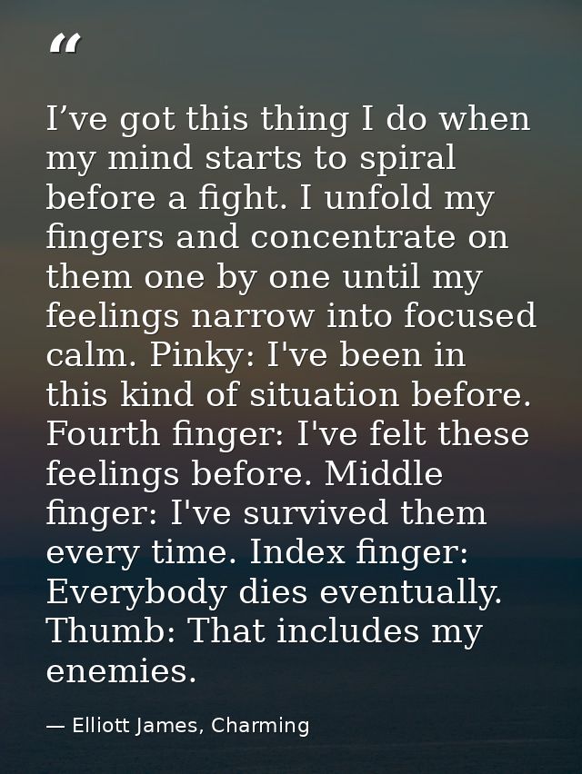 I’ve got this thing I do when my mind starts to spiral before a fight. I unfold my fingers and concentrate on them one b — Elliott James, Charming