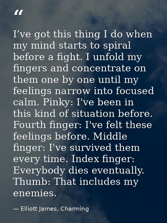 I’ve got this thing I do when my mind starts to spiral before a fight. I unfold my fingers and concentrate on them one b — Elliott James, Charming