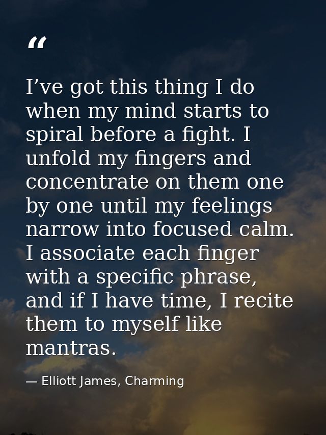 I’ve got this thing I do when my mind starts to spiral before a fight. I unfold my fingers and concentrate on them one b — Elliott James, Charming