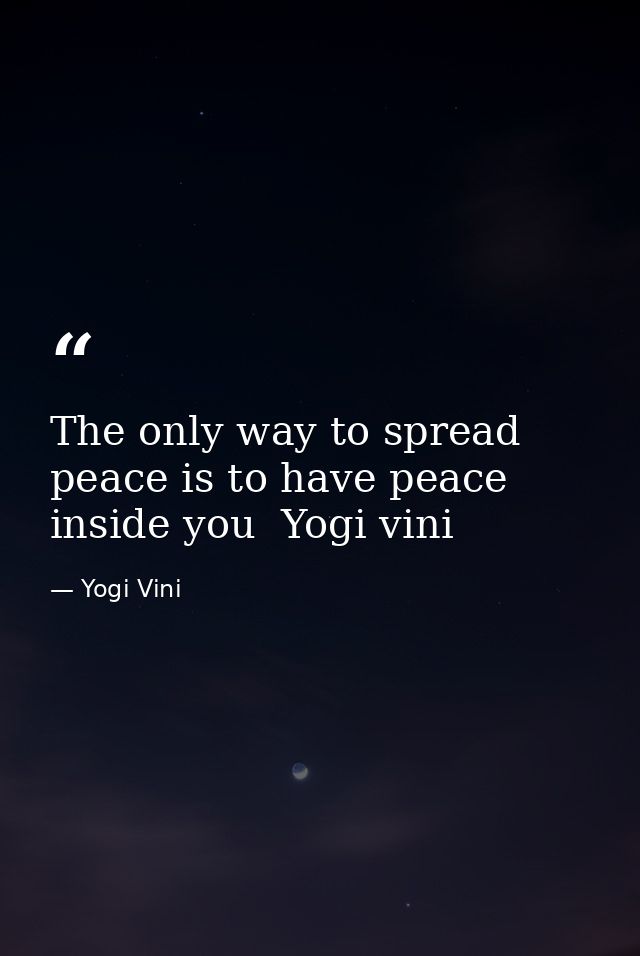 The only way to spread peace is to have peace inside you  Yogi vini — Yogi Vini