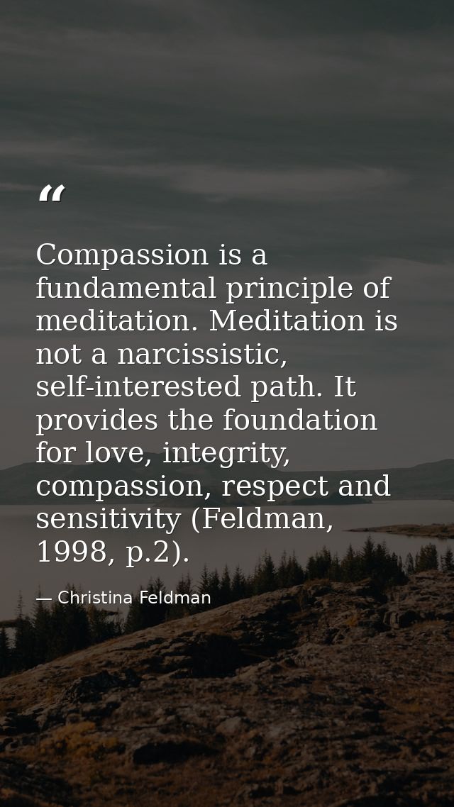 Compassion is a fundamental principle of meditation. Meditation is not a narcissistic, self-interested path. It provides — Christina Feldman