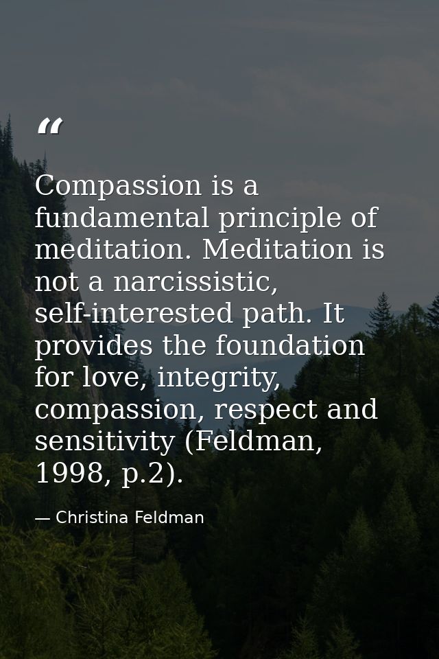 Compassion is a fundamental principle of meditation. Meditation is not a narcissistic, self-interested path. It provides — Christina Feldman