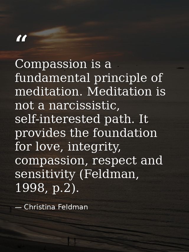 Compassion is a fundamental principle of meditation. Meditation is not a narcissistic, self-interested path. It provides — Christina Feldman